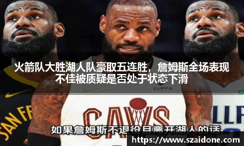 火箭队大胜湖人队豪取五连胜，詹姆斯全场表现不佳被质疑是否处于状态下滑