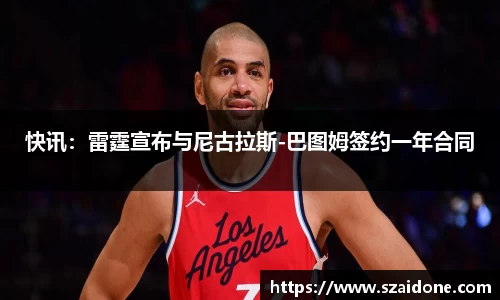 快讯：雷霆宣布与尼古拉斯-巴图姆签约一年合同